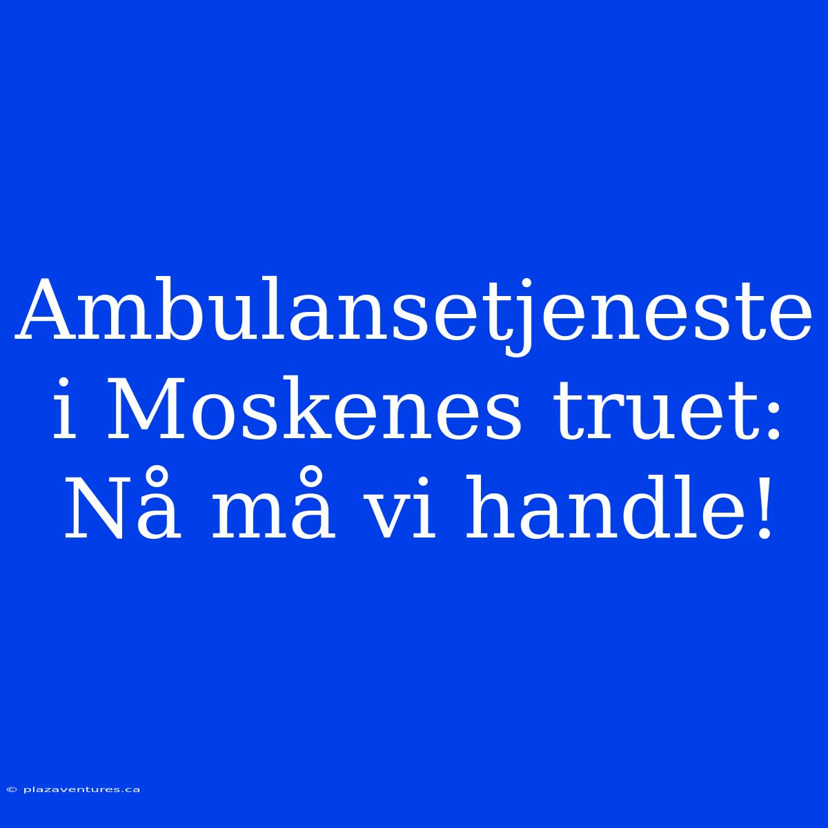 Ambulansetjeneste I Moskenes Truet: Nå Må Vi Handle!