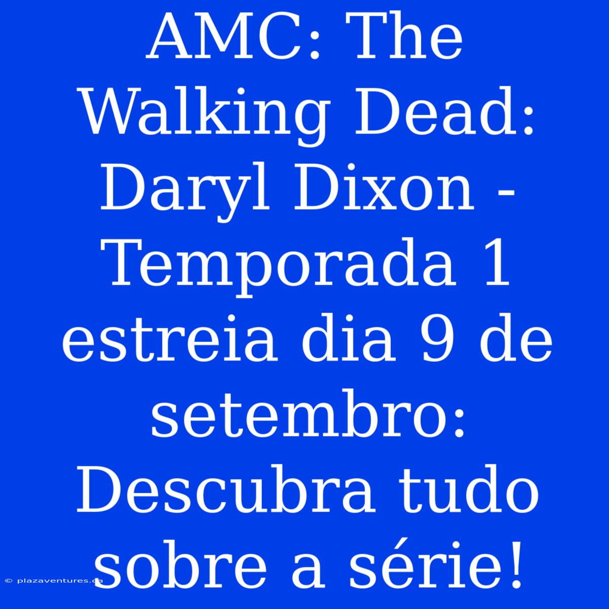 AMC: The Walking Dead: Daryl Dixon - Temporada 1 Estreia Dia 9 De Setembro: Descubra Tudo Sobre A Série!