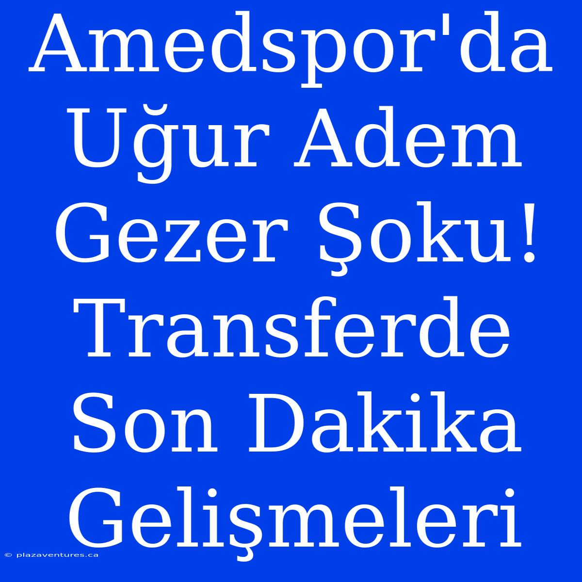 Amedspor'da Uğur Adem Gezer Şoku! Transferde Son Dakika Gelişmeleri