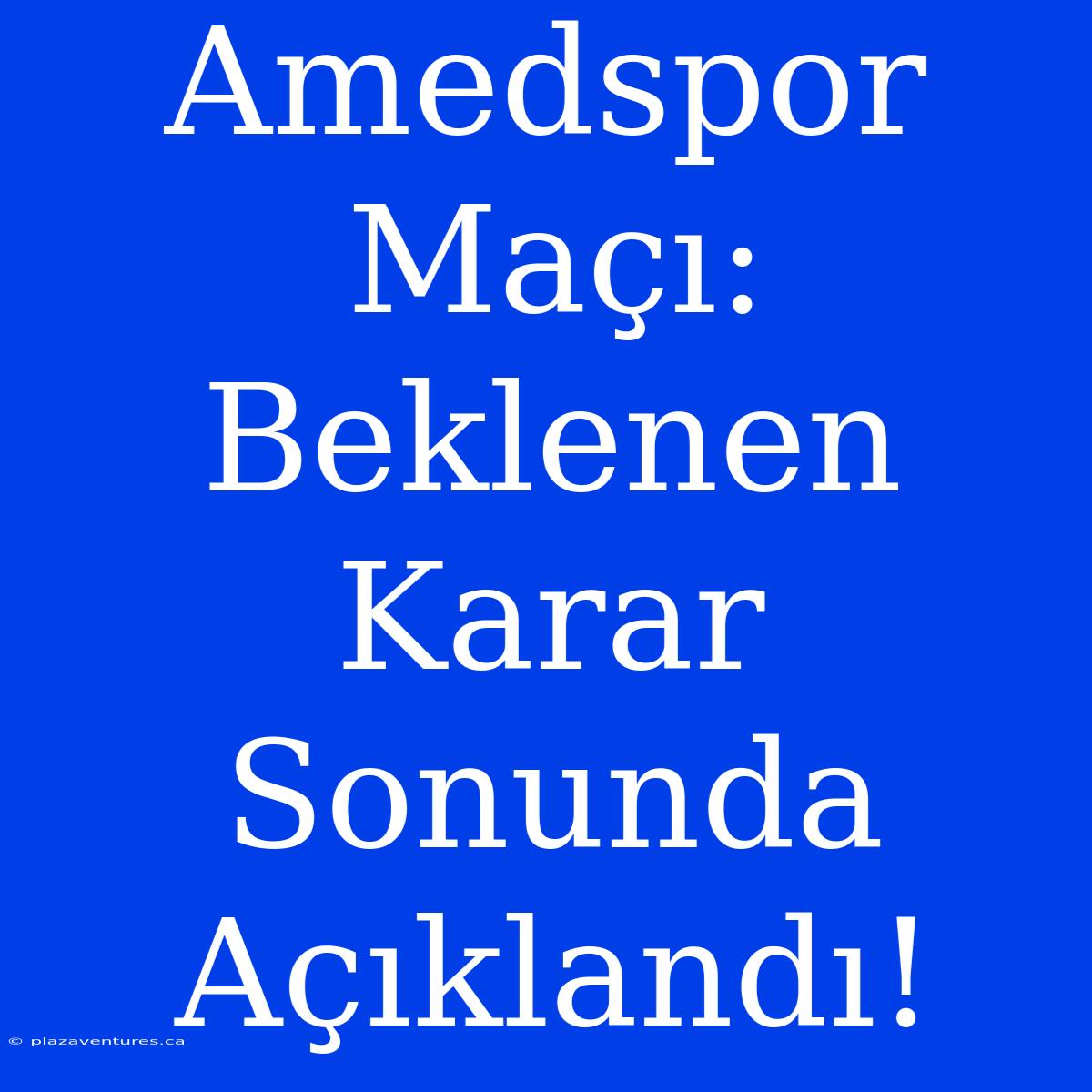 Amedspor Maçı: Beklenen Karar Sonunda Açıklandı!