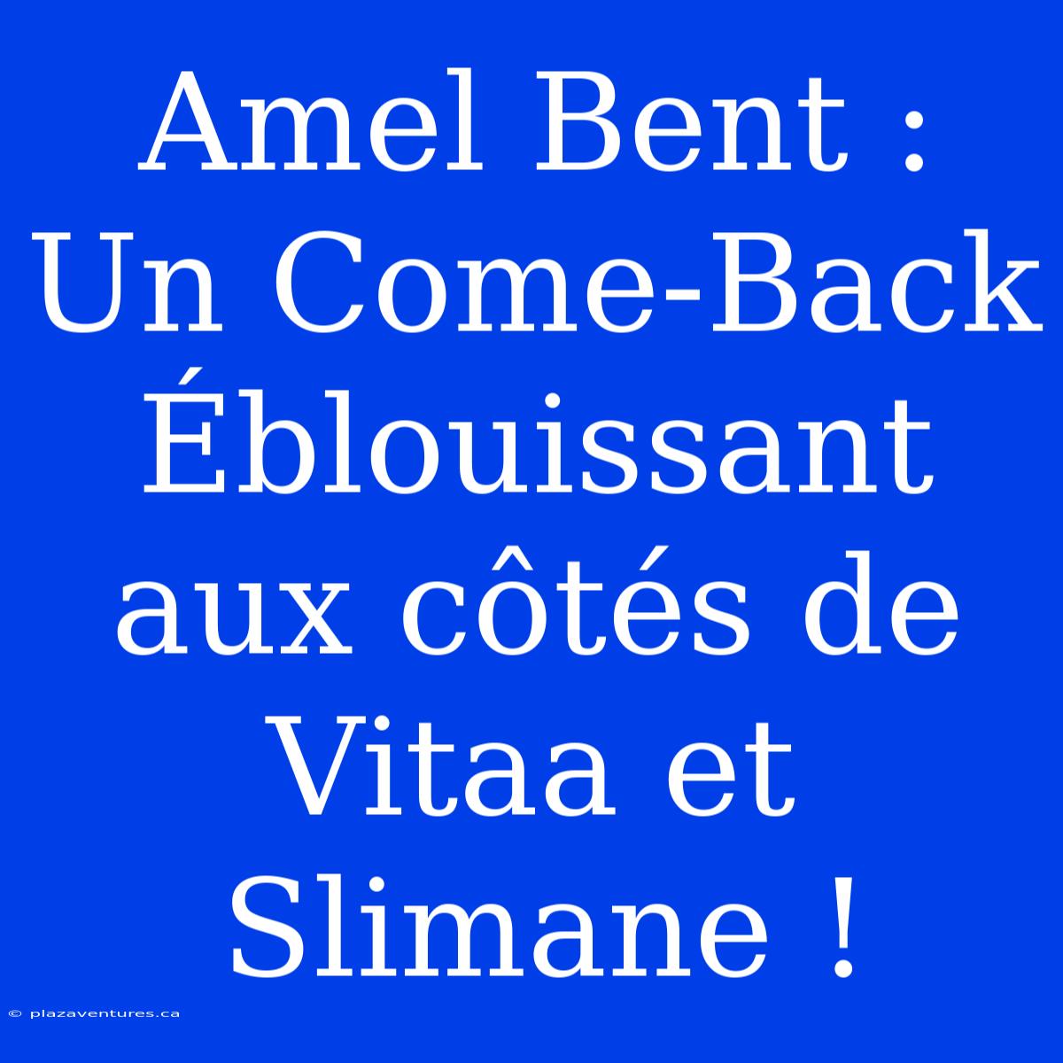 Amel Bent : Un Come-Back Éblouissant Aux Côtés De Vitaa Et Slimane !