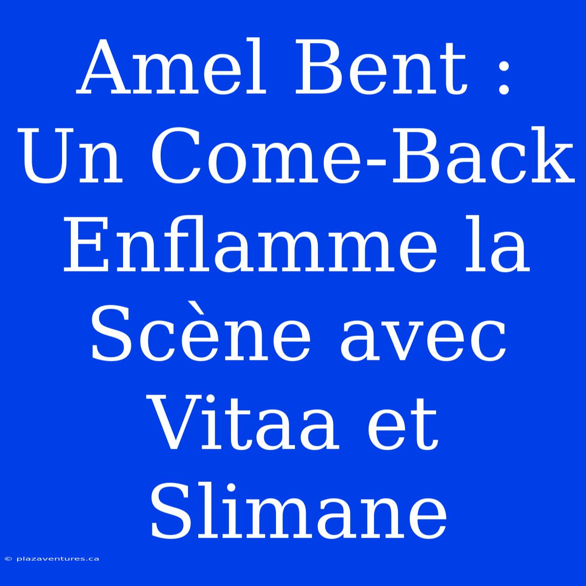 Amel Bent : Un Come-Back Enflamme La Scène Avec Vitaa Et Slimane