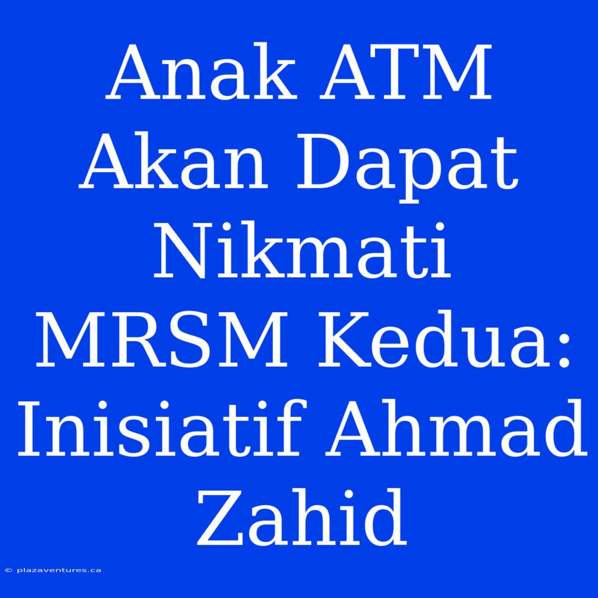 Anak ATM Akan Dapat Nikmati MRSM Kedua: Inisiatif Ahmad Zahid