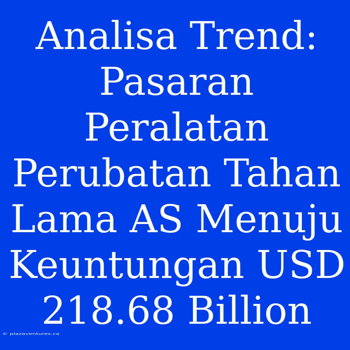 Analisa Trend: Pasaran Peralatan Perubatan Tahan Lama AS Menuju Keuntungan USD 218.68 Billion