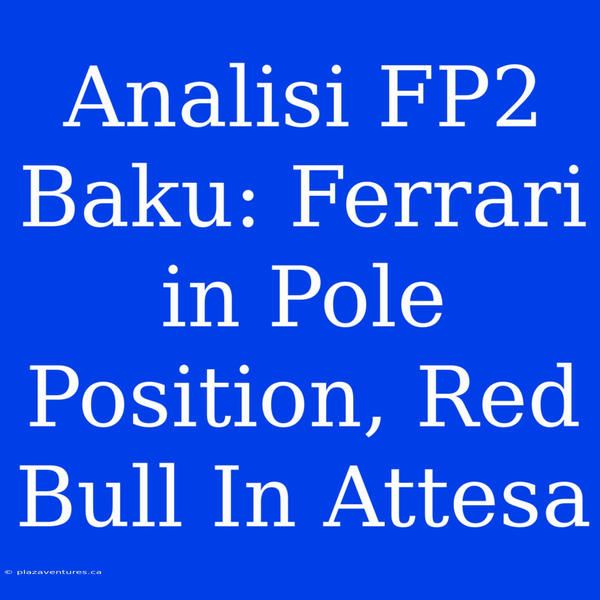 Analisi FP2 Baku: Ferrari In Pole Position, Red Bull In Attesa