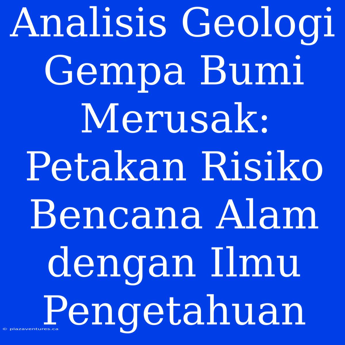 Analisis Geologi Gempa Bumi Merusak: Petakan Risiko Bencana Alam Dengan Ilmu Pengetahuan