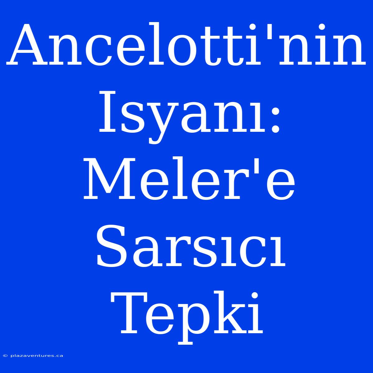 Ancelotti'nin Isyanı: Meler'e Sarsıcı Tepki