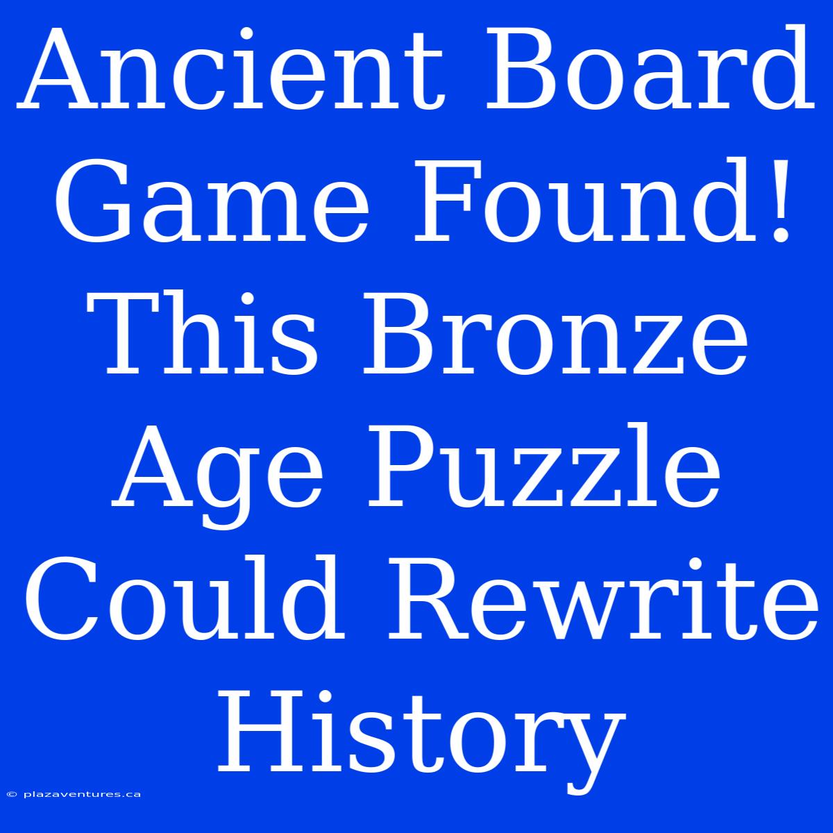 Ancient Board Game Found! This Bronze Age Puzzle Could Rewrite History