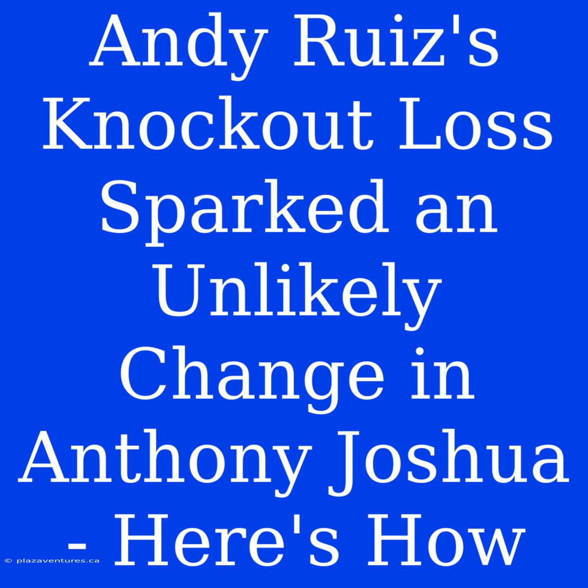 Andy Ruiz's Knockout Loss Sparked An Unlikely Change In Anthony Joshua - Here's How