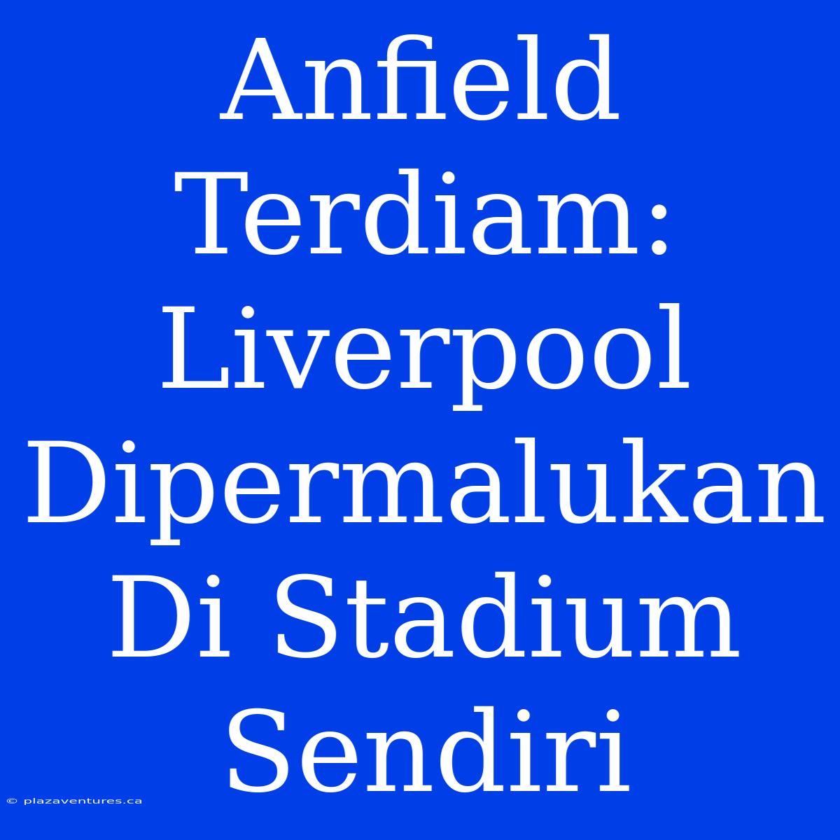 Anfield Terdiam: Liverpool Dipermalukan Di Stadium Sendiri