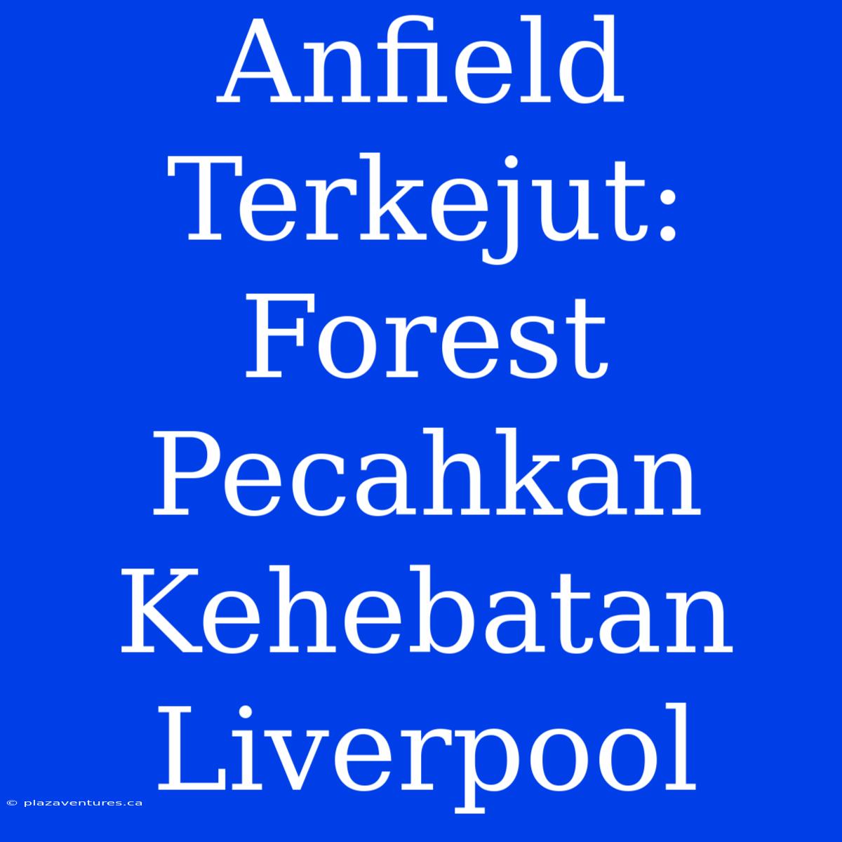 Anfield Terkejut: Forest Pecahkan Kehebatan Liverpool