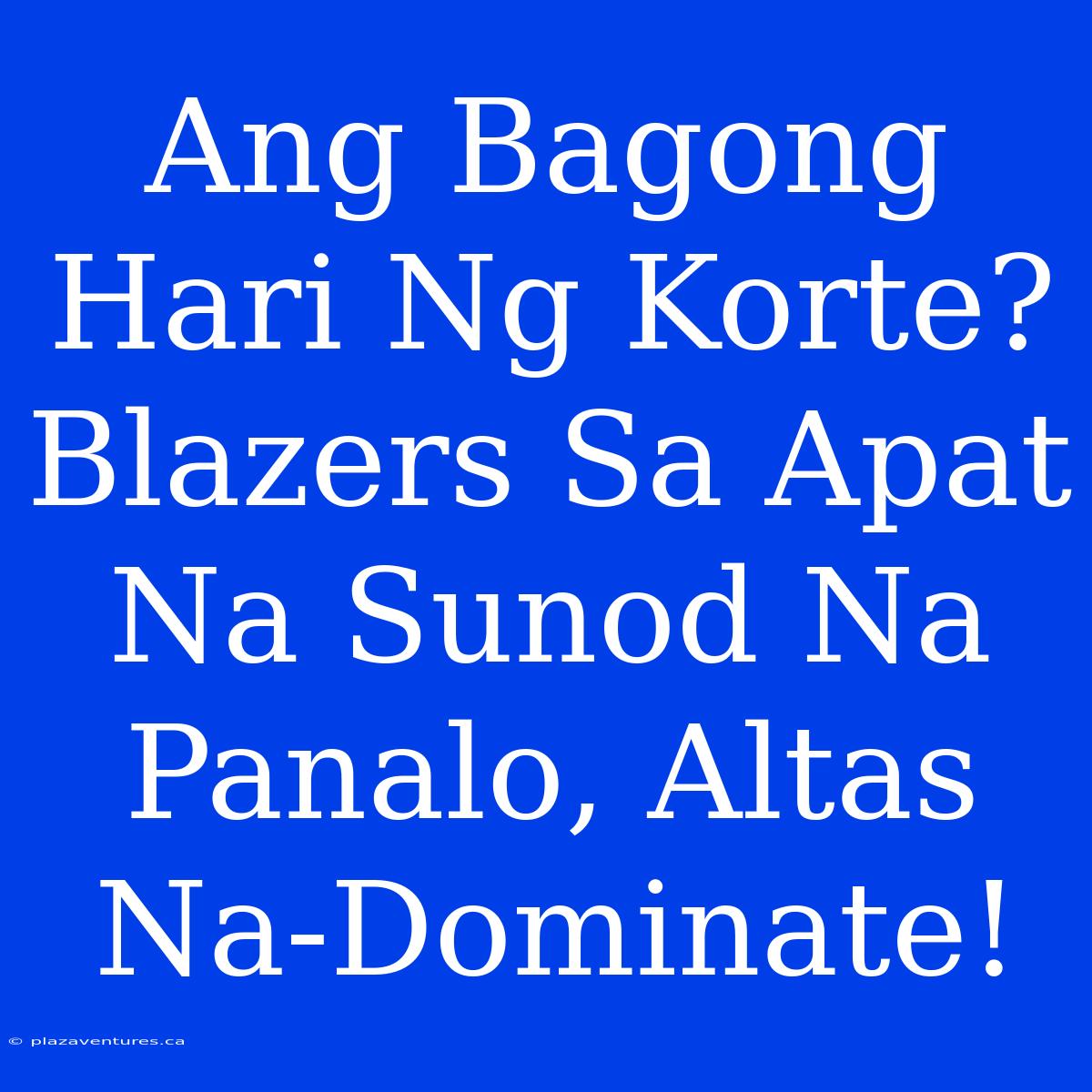 Ang Bagong Hari Ng Korte? Blazers Sa Apat Na Sunod Na Panalo, Altas Na-Dominate!