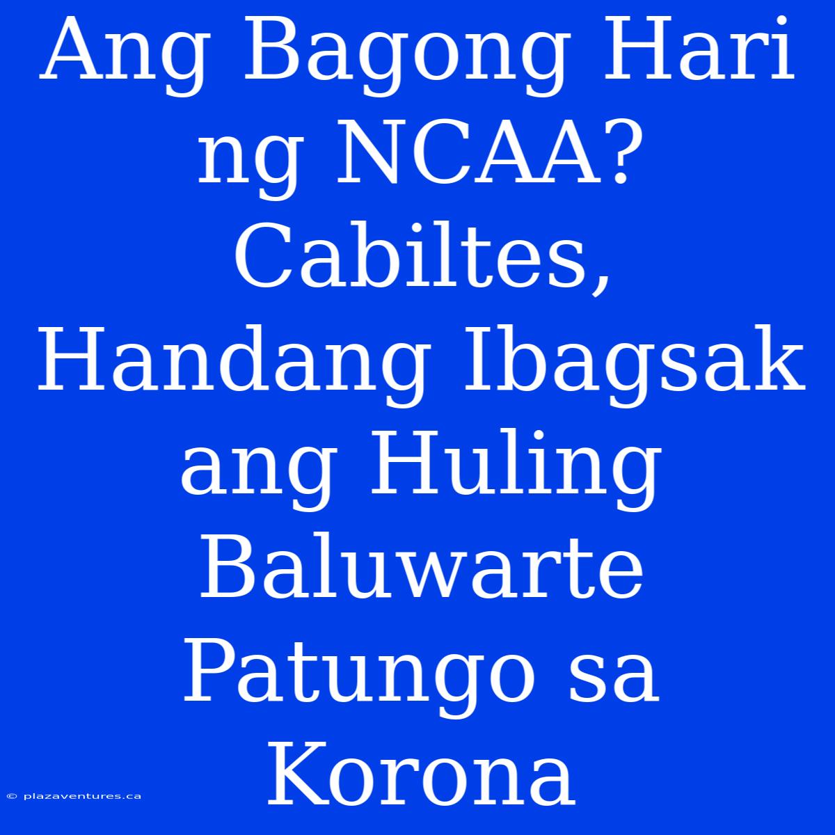 Ang Bagong Hari Ng NCAA? Cabiltes, Handang Ibagsak Ang Huling Baluwarte Patungo Sa Korona