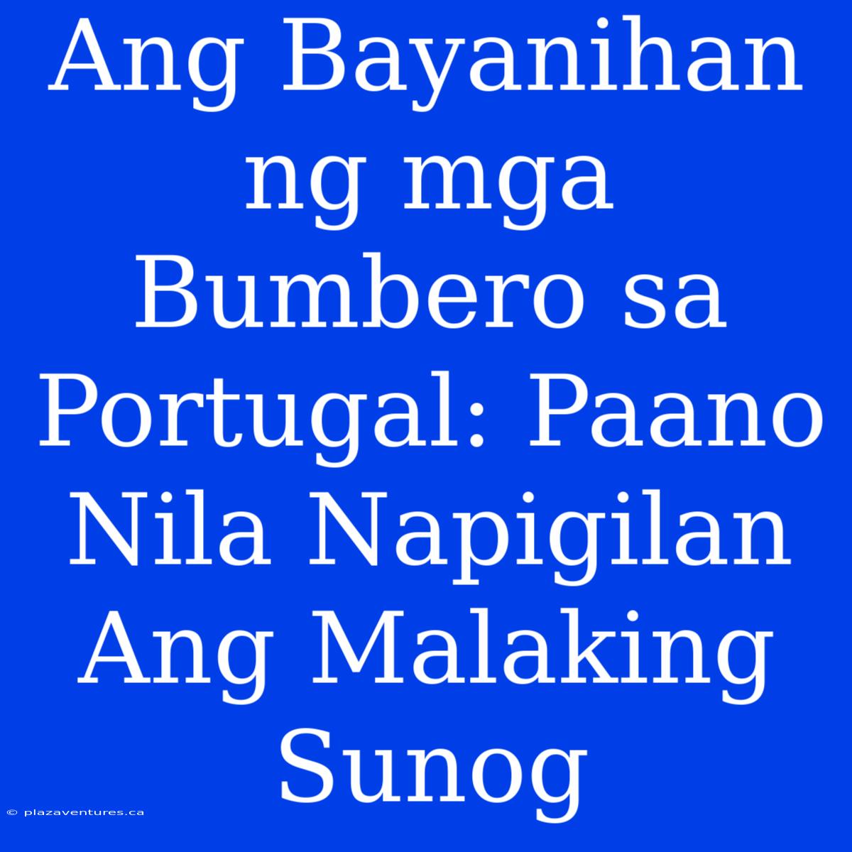 Ang Bayanihan Ng Mga Bumbero Sa Portugal: Paano Nila Napigilan Ang Malaking Sunog