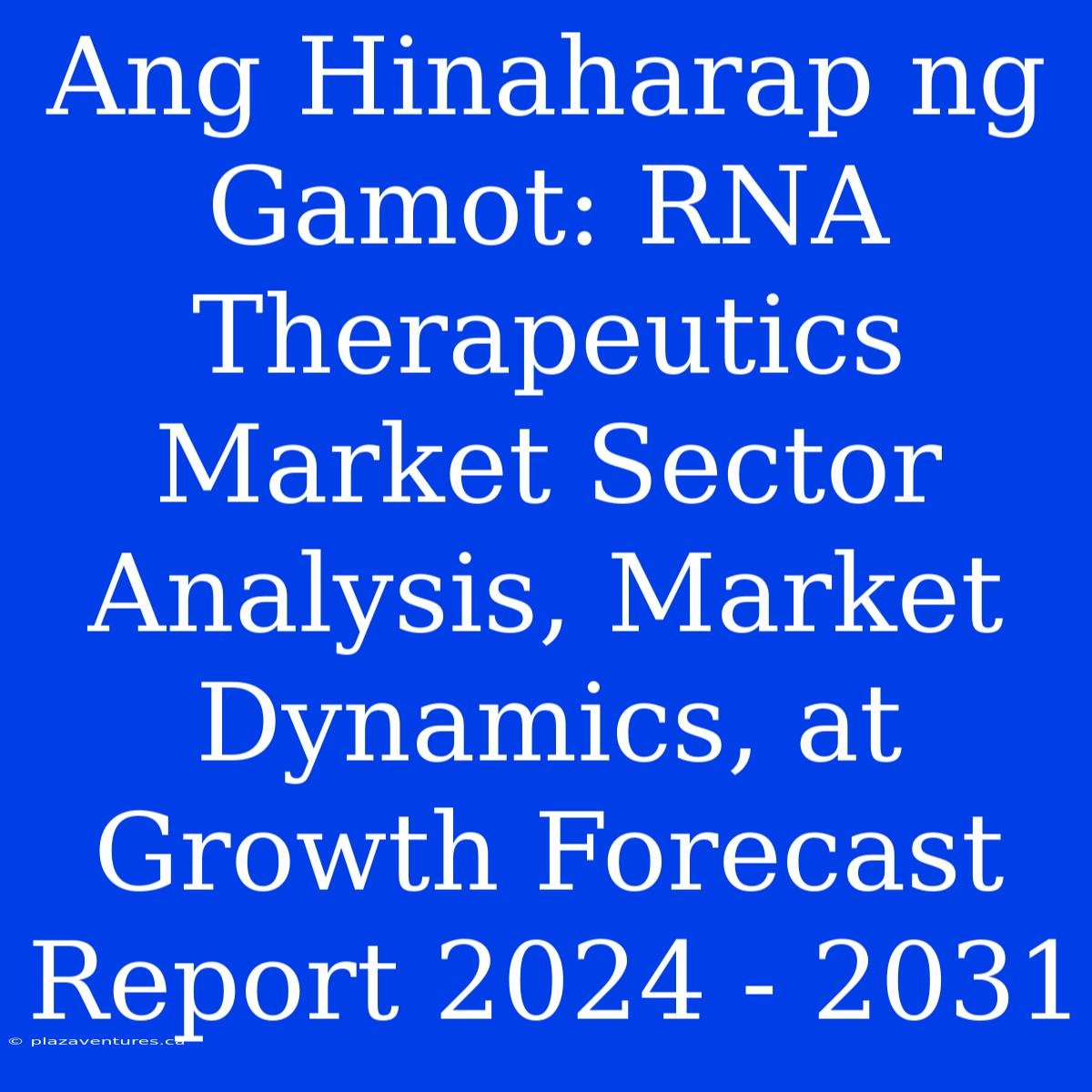 Ang Hinaharap Ng Gamot: RNA Therapeutics Market Sector Analysis, Market Dynamics, At Growth Forecast Report 2024 - 2031