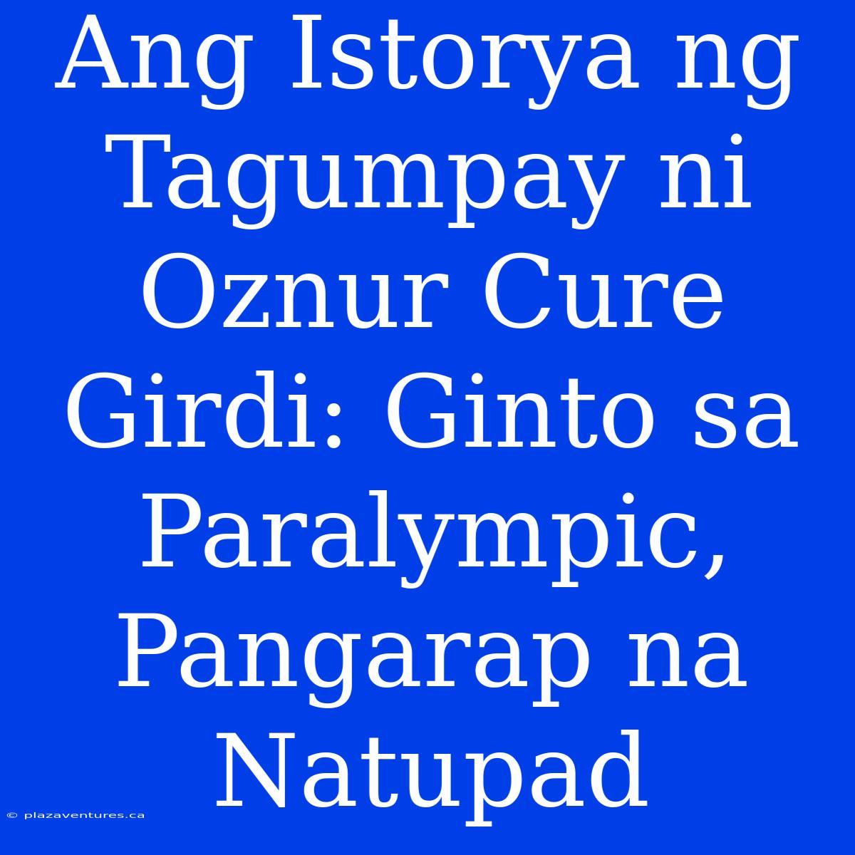 Ang Istorya Ng Tagumpay Ni Oznur Cure Girdi: Ginto Sa Paralympic, Pangarap Na Natupad