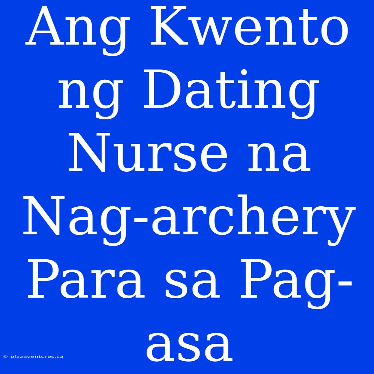 Ang Kwento Ng Dating Nurse Na Nag-archery Para Sa Pag-asa