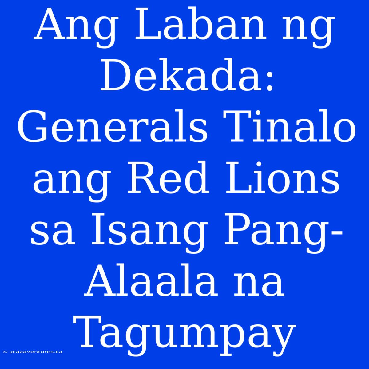 Ang Laban Ng Dekada: Generals Tinalo Ang Red Lions Sa Isang Pang-Alaala Na Tagumpay