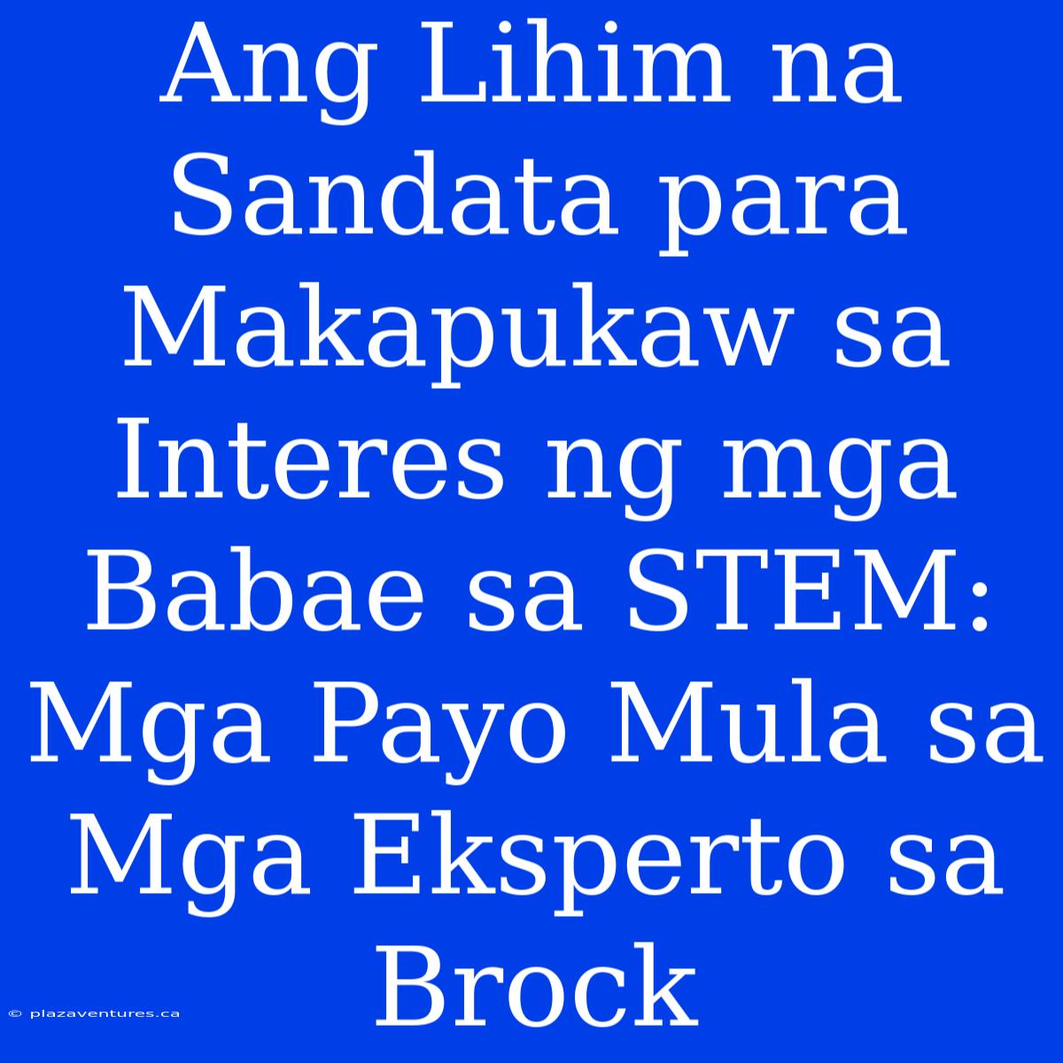 Ang Lihim Na Sandata Para Makapukaw Sa Interes Ng Mga Babae Sa STEM: Mga Payo Mula Sa Mga Eksperto Sa Brock