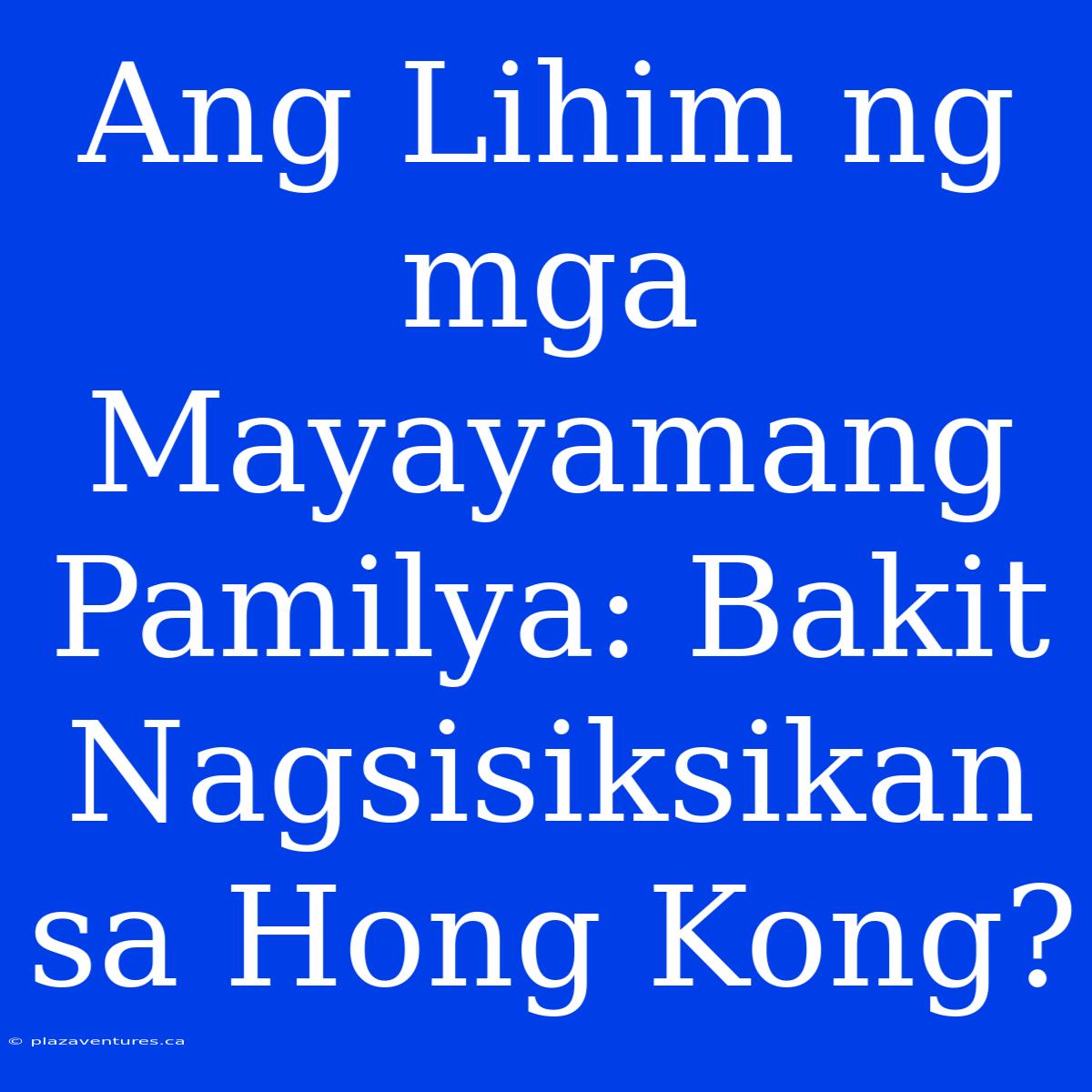 Ang Lihim Ng Mga Mayayamang Pamilya: Bakit Nagsisiksikan Sa Hong Kong?