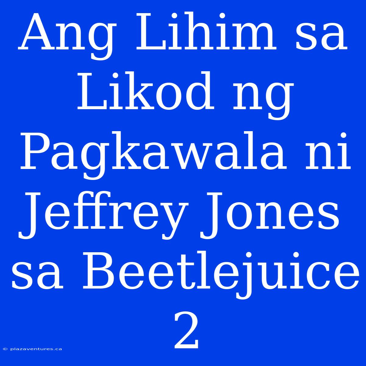 Ang Lihim Sa Likod Ng Pagkawala Ni Jeffrey Jones Sa Beetlejuice 2