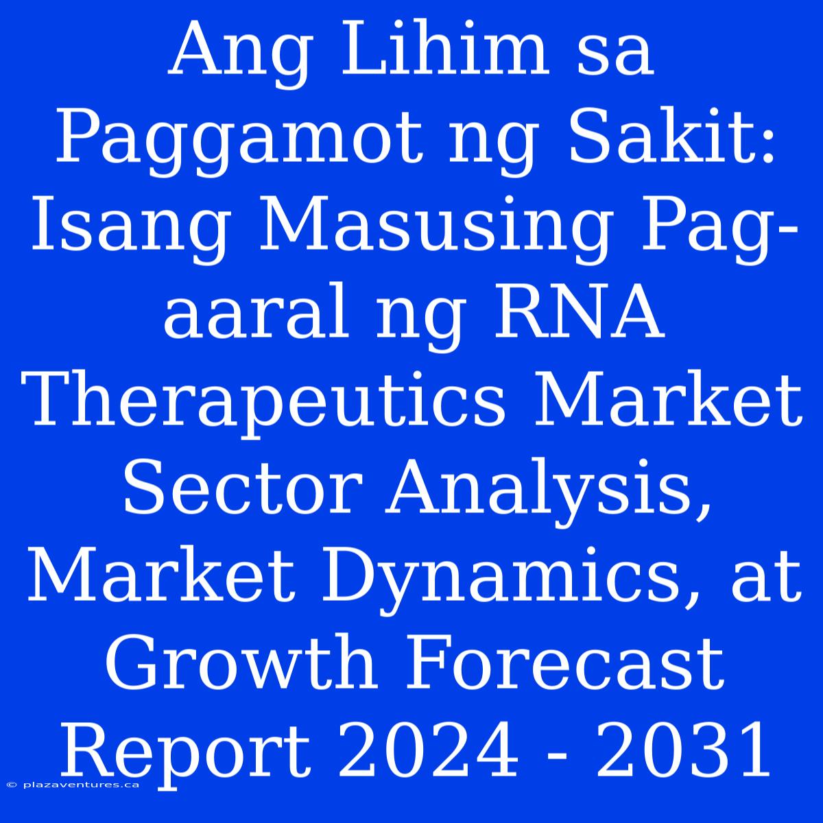 Ang Lihim Sa Paggamot Ng Sakit: Isang Masusing Pag-aaral Ng RNA Therapeutics Market Sector Analysis, Market Dynamics, At Growth Forecast Report 2024 - 2031