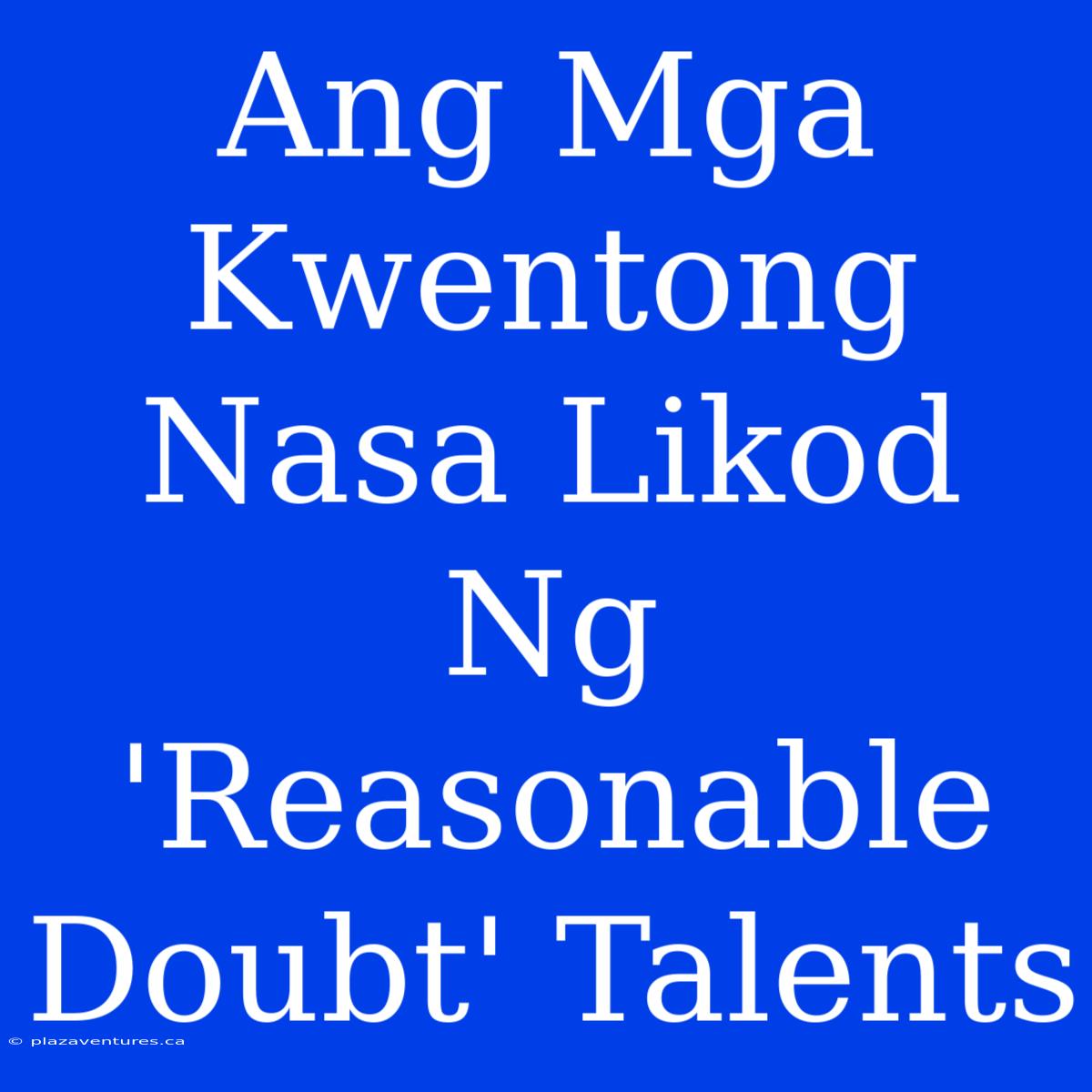 Ang Mga Kwentong Nasa Likod Ng 'Reasonable Doubt' Talents