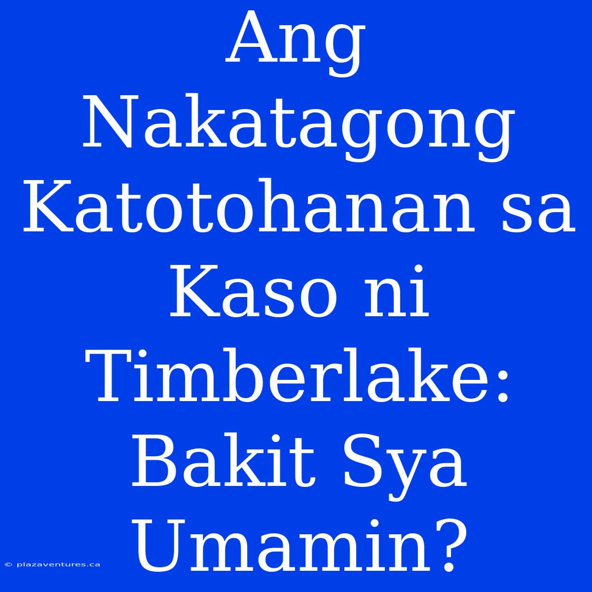 Ang Nakatagong Katotohanan Sa Kaso Ni Timberlake: Bakit Sya Umamin?