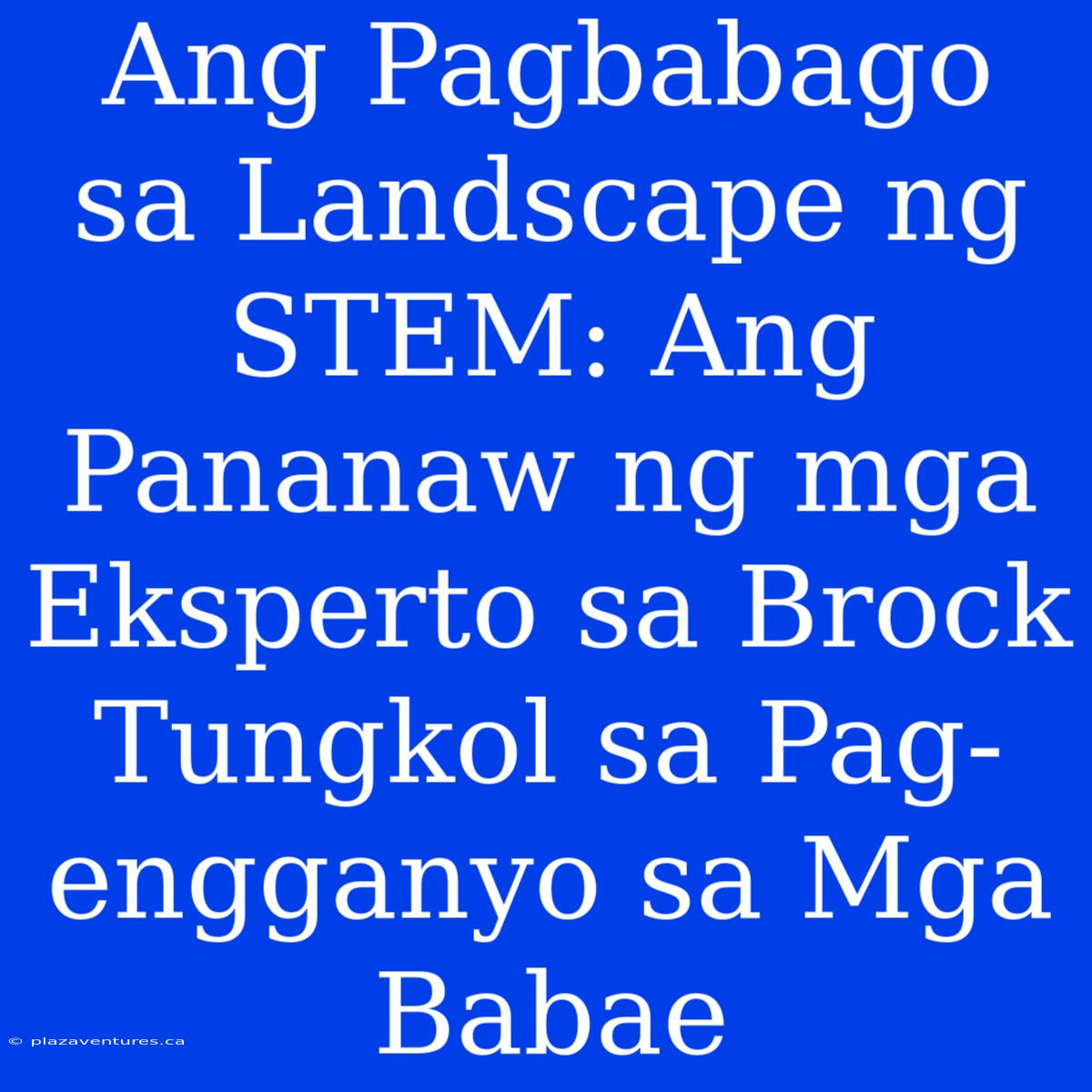 Ang Pagbabago Sa Landscape Ng STEM: Ang Pananaw Ng Mga Eksperto Sa Brock Tungkol Sa Pag-engganyo Sa Mga Babae