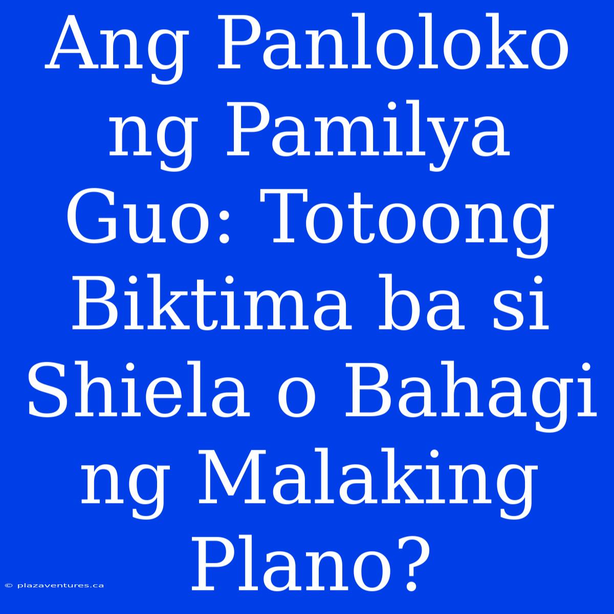 Ang Panloloko Ng Pamilya Guo: Totoong Biktima Ba Si Shiela O Bahagi Ng Malaking Plano?