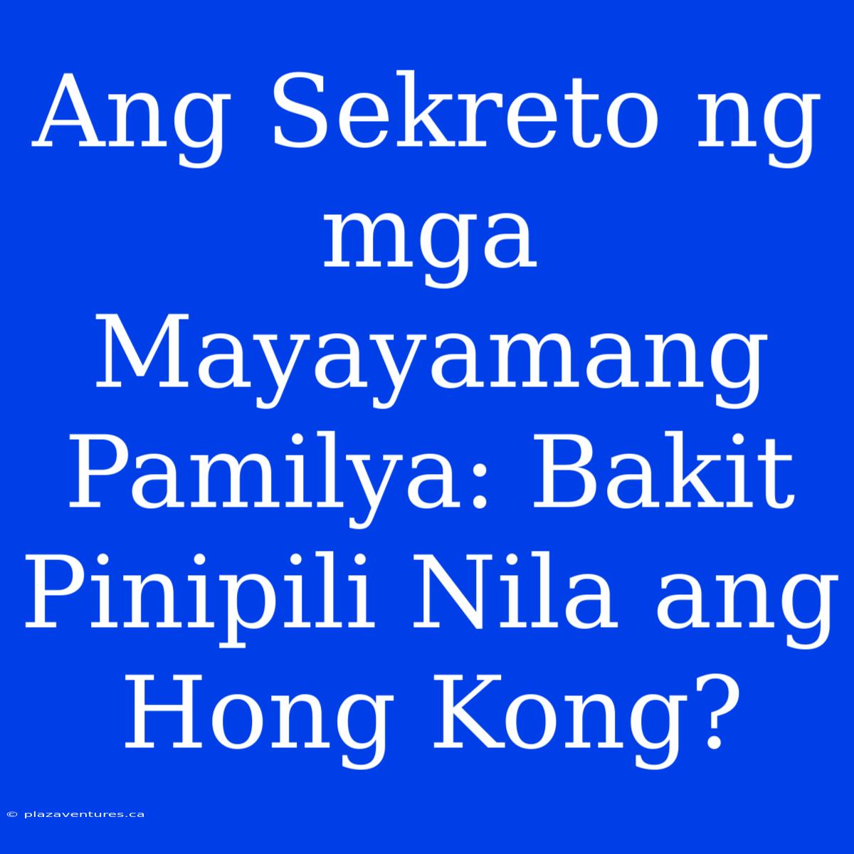 Ang Sekreto Ng Mga Mayayamang Pamilya: Bakit Pinipili Nila Ang Hong Kong?