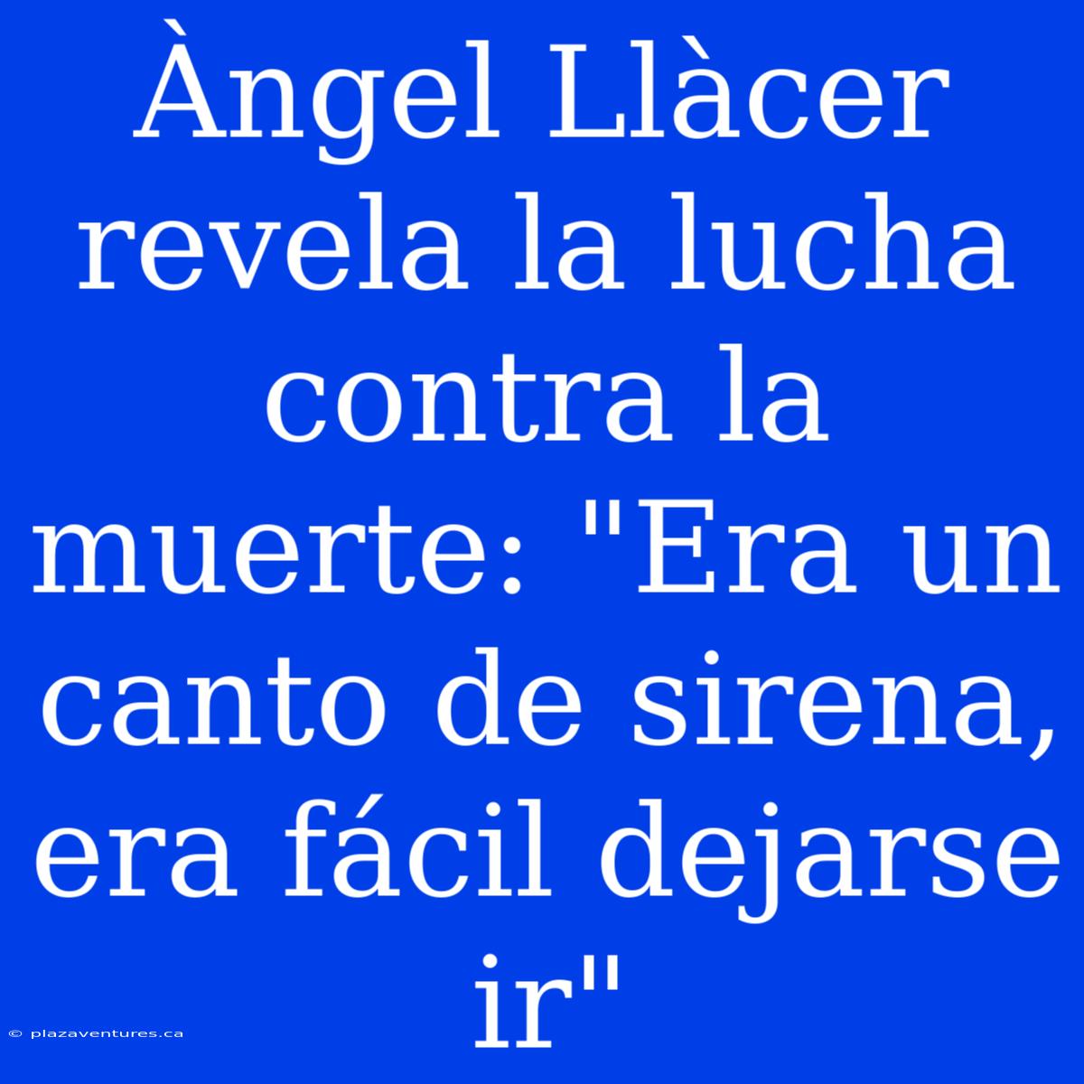 Àngel Llàcer Revela La Lucha Contra La Muerte: 