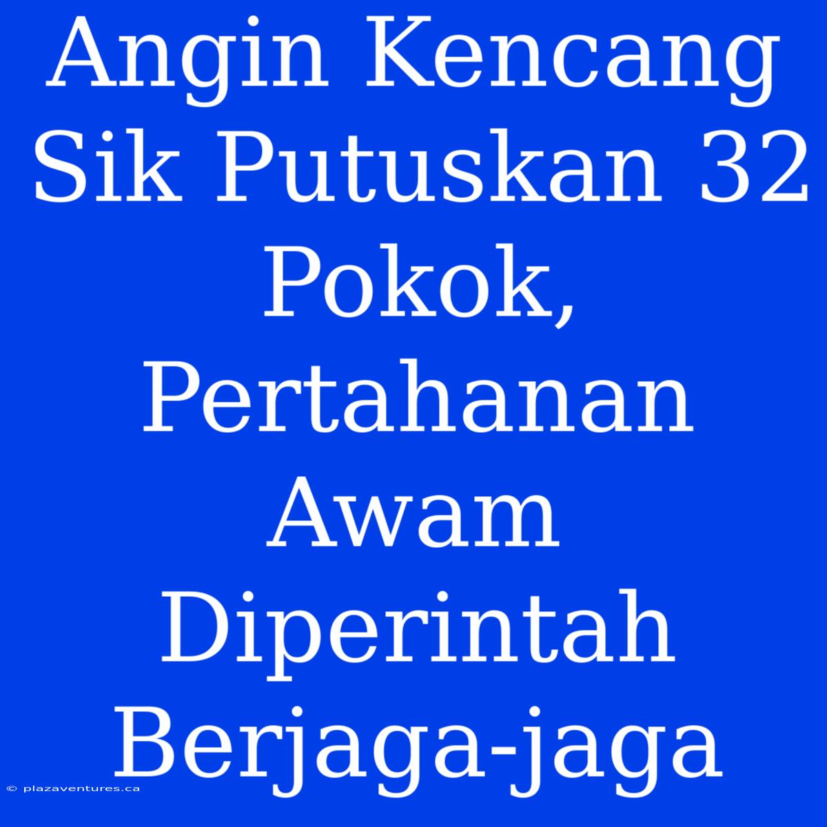 Angin Kencang Sik Putuskan 32 Pokok, Pertahanan Awam Diperintah Berjaga-jaga