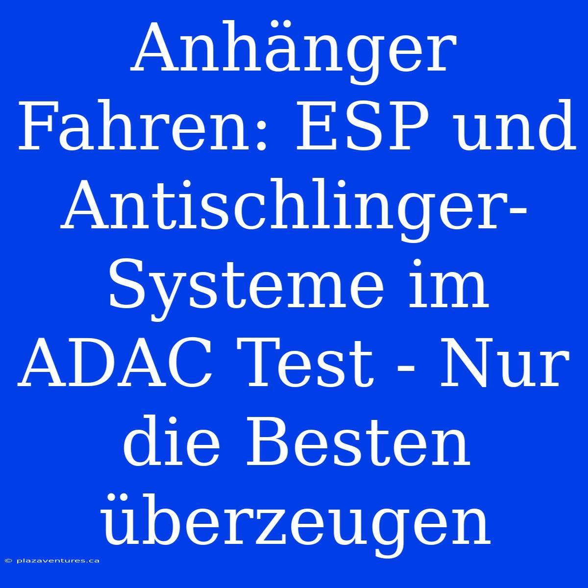 Anhänger Fahren: ESP Und Antischlinger-Systeme Im ADAC Test - Nur Die Besten Überzeugen