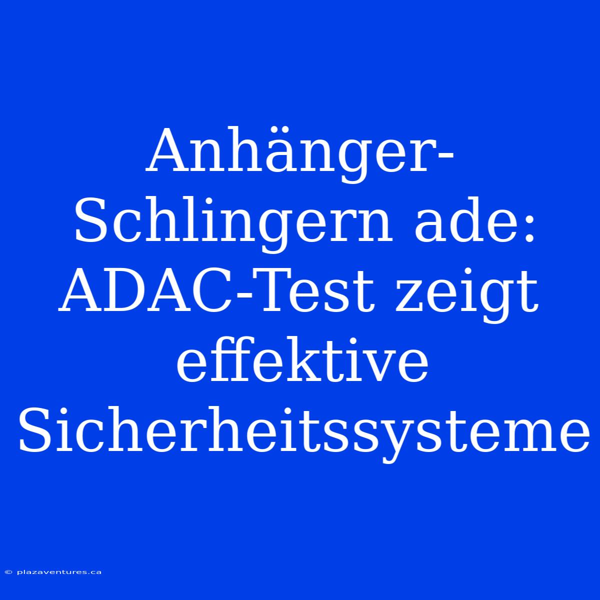 Anhänger-Schlingern Ade: ADAC-Test Zeigt Effektive Sicherheitssysteme