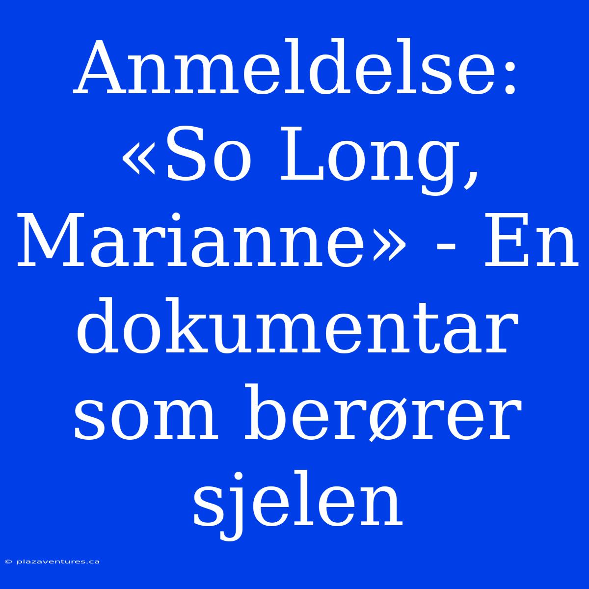 Anmeldelse: «So Long, Marianne» - En Dokumentar Som Berører Sjelen