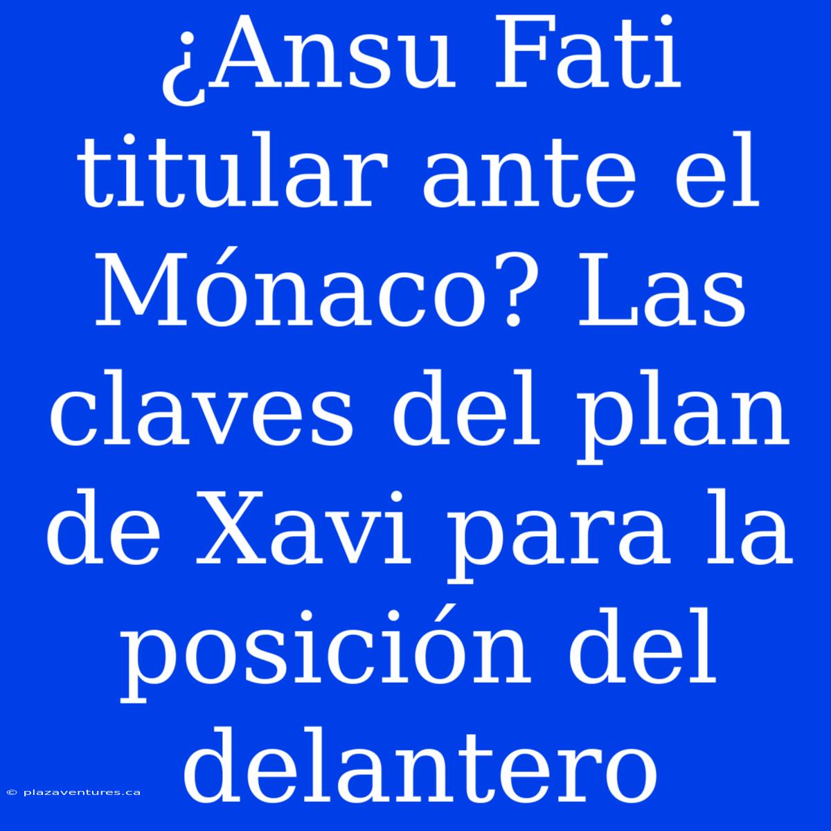 ¿Ansu Fati Titular Ante El Mónaco? Las Claves Del Plan De Xavi Para La Posición Del Delantero