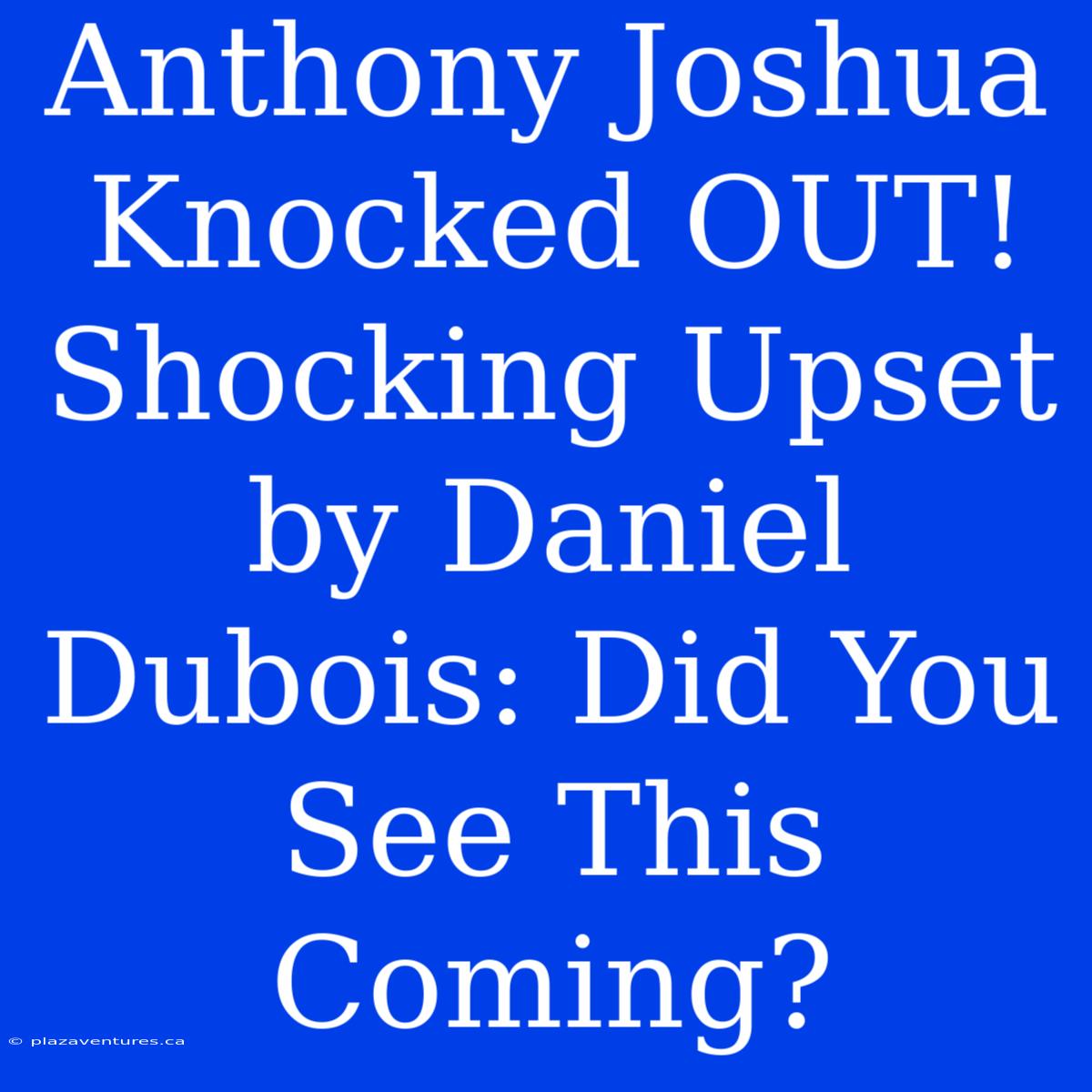 Anthony Joshua Knocked OUT! Shocking Upset By Daniel Dubois: Did You See This Coming?