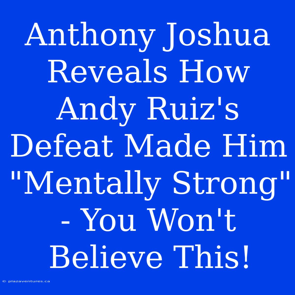 Anthony Joshua Reveals How Andy Ruiz's Defeat Made Him 