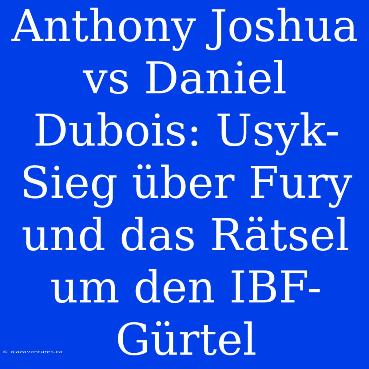 Anthony Joshua Vs Daniel Dubois: Usyk-Sieg Über Fury Und Das Rätsel Um Den IBF-Gürtel