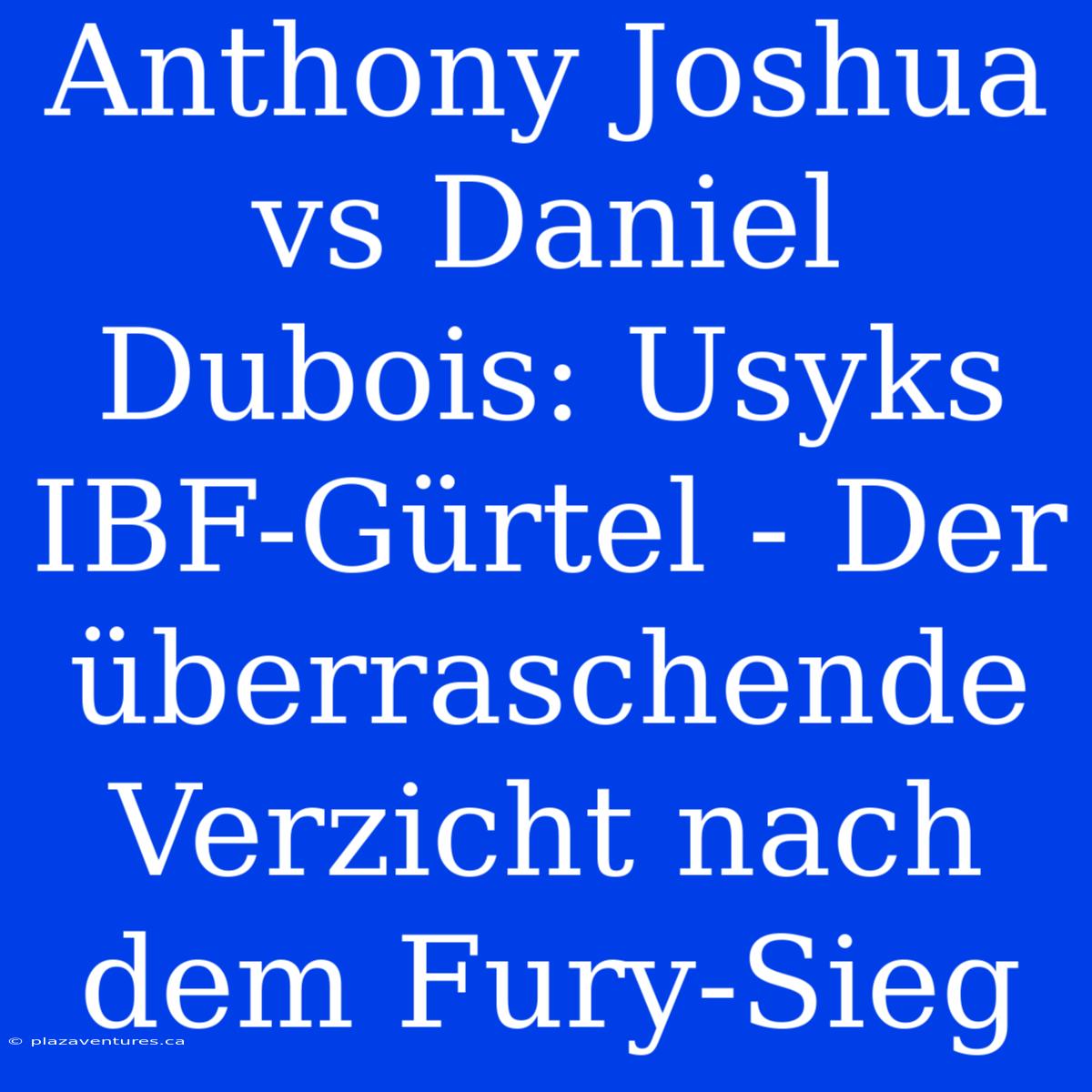 Anthony Joshua Vs Daniel Dubois: Usyks IBF-Gürtel - Der Überraschende Verzicht Nach Dem Fury-Sieg