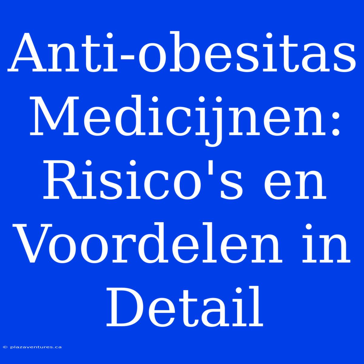 Anti-obesitas Medicijnen: Risico's En Voordelen In Detail