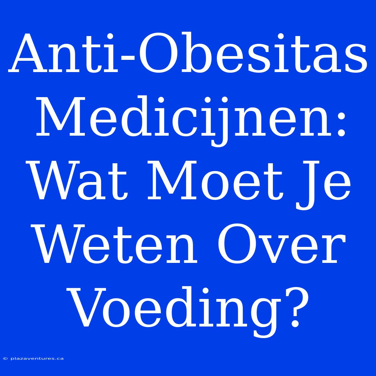 Anti-Obesitas Medicijnen: Wat Moet Je Weten Over Voeding?