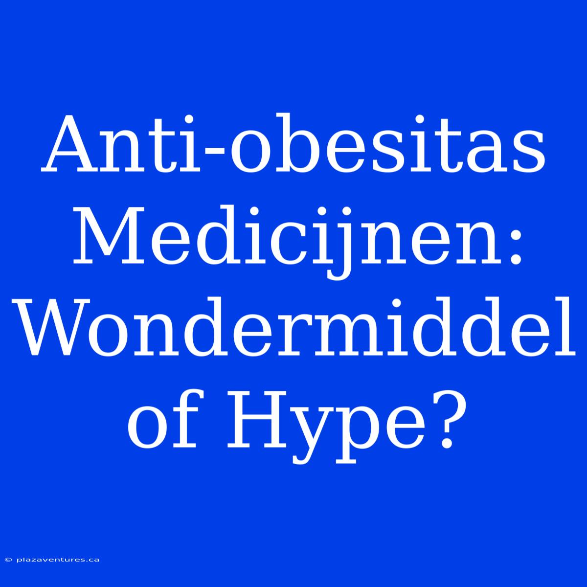 Anti-obesitas Medicijnen: Wondermiddel Of Hype?