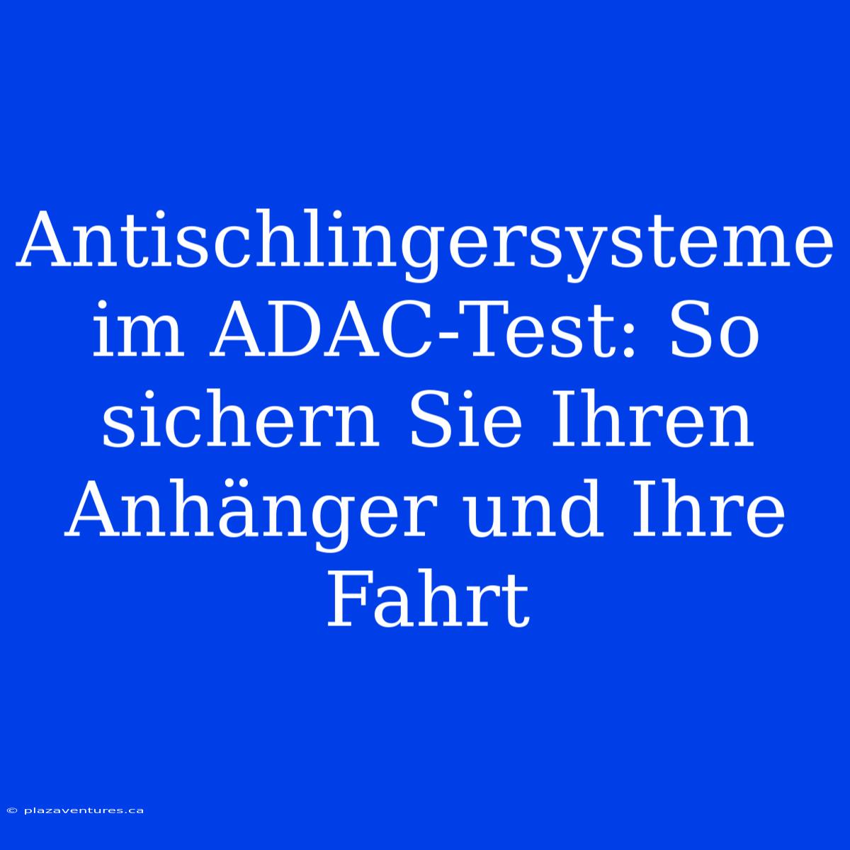 Antischlingersysteme Im ADAC-Test: So Sichern Sie Ihren Anhänger Und Ihre Fahrt