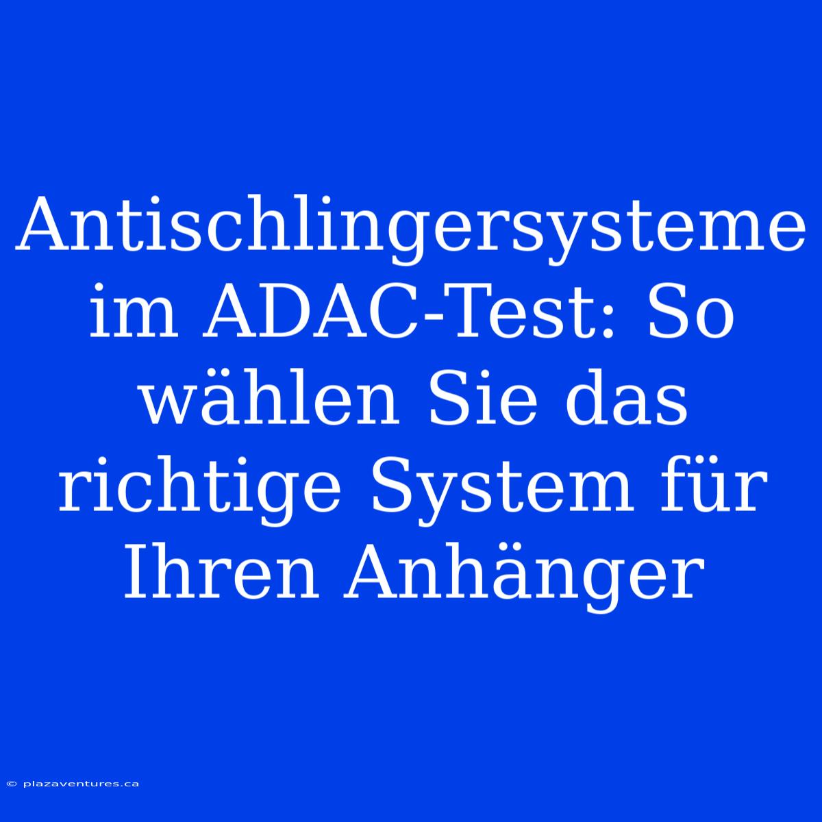 Antischlingersysteme Im ADAC-Test: So Wählen Sie Das Richtige System Für Ihren Anhänger