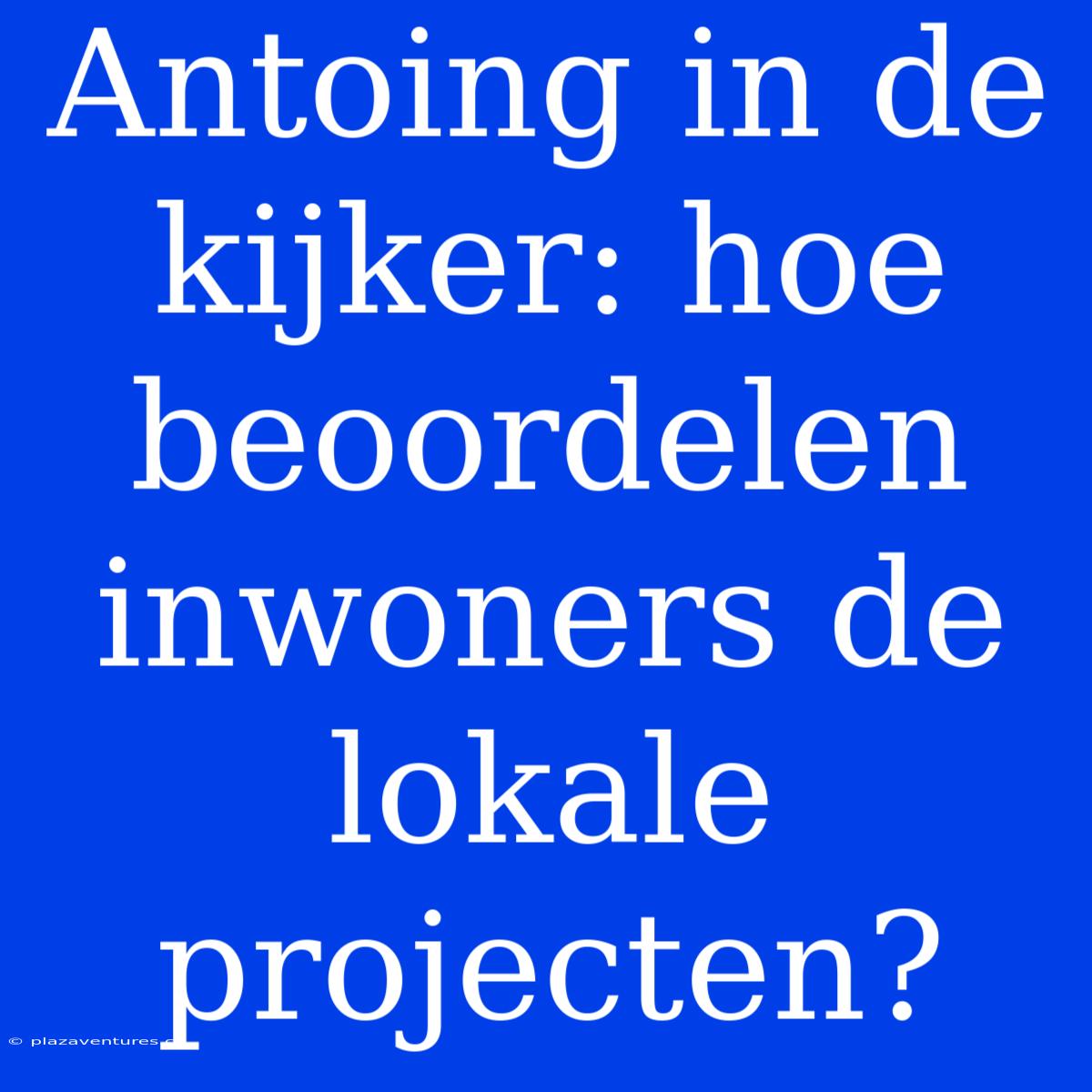 Antoing In De Kijker: Hoe Beoordelen Inwoners De Lokale Projecten?