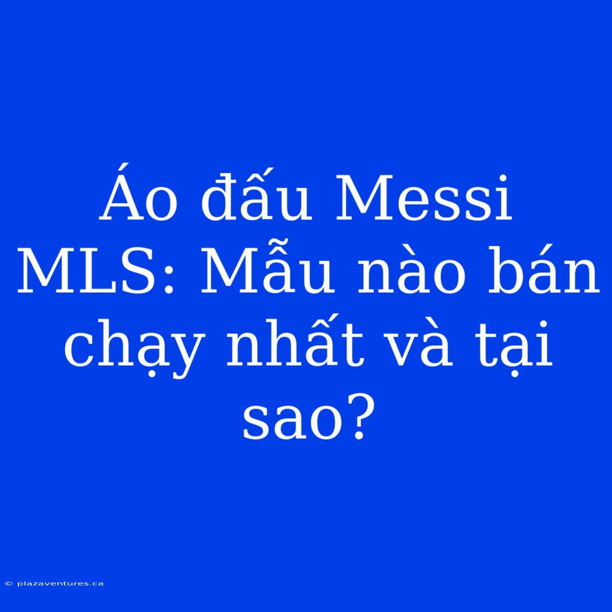 Áo Đấu Messi MLS: Mẫu Nào Bán Chạy Nhất Và Tại Sao?