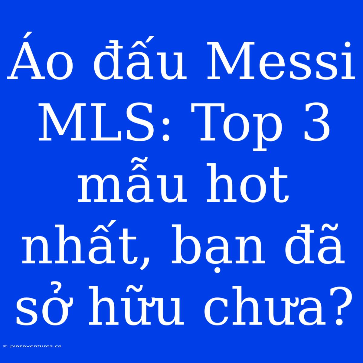 Áo Đấu Messi MLS: Top 3 Mẫu Hot Nhất, Bạn Đã Sở Hữu Chưa?