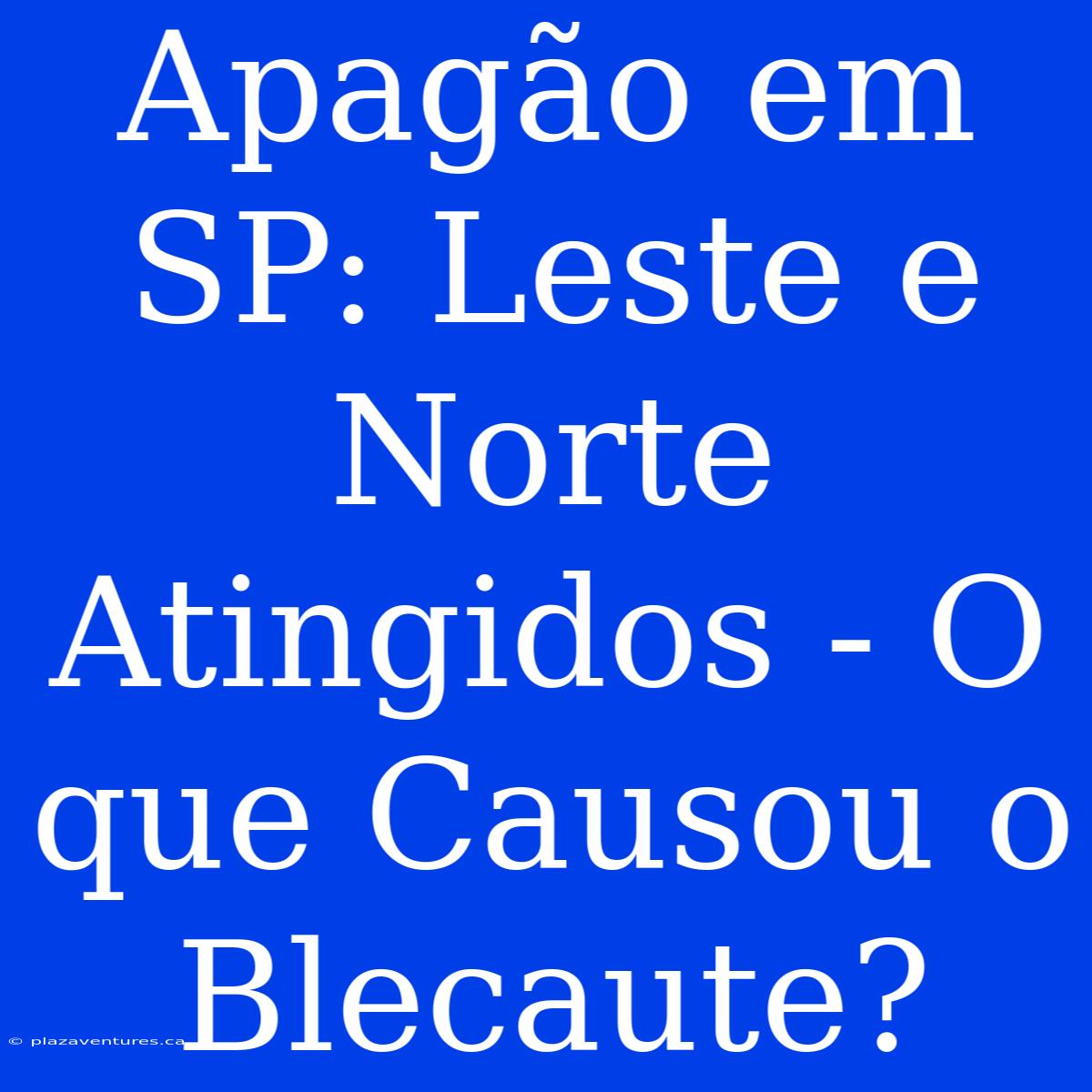 Apagão Em SP: Leste E Norte Atingidos - O Que Causou O Blecaute?